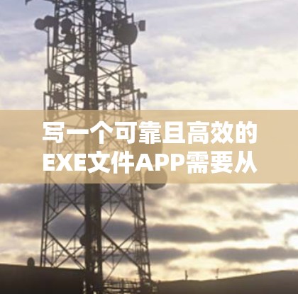 写一个可靠且高效的EXE文件APP需要从多个方面入手，确保在多个平台上运行良好，具备安全性和隐私保护，同时提供直观的用户界面和良好的用户体验。以下是对设计和开发APP的详细步骤