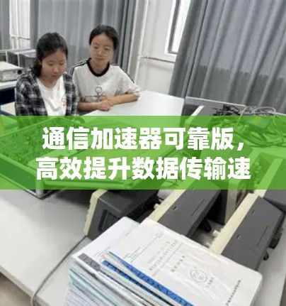 通信加速器可靠版，高效提升数据传输速度