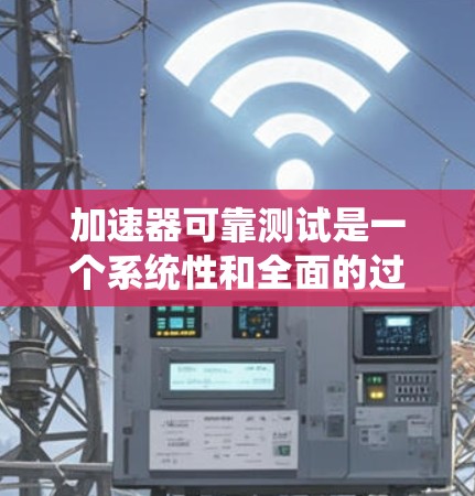 加速器可靠测试是一个系统性和全面的过程，涉及多个关键步骤，确保测试结果可靠。以下是一个结构化的总结，涵盖测试目标、场景、方法、工具、背景知识、异常处理和报告分析