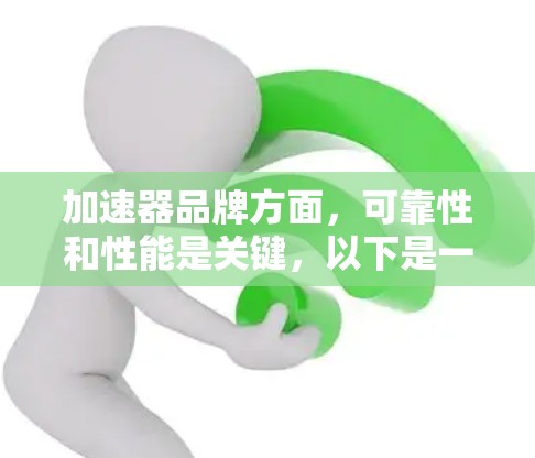 加速器品牌方面，可靠性和性能是关键，以下是一些知名的加速器品牌，供你参考