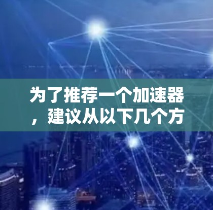 为了推荐一个加速器，建议从以下几个方面进行评估