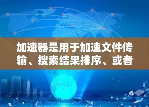 加速器是用于加速文件传输、搜索结果排序、或者进行其他加速功能的工具，比如网络加速器。如果您需要下载一个可靠且安全的加速器，可以尝试以下可靠来源