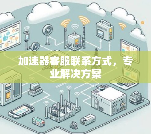 加速器客服联系方式，专业解决方案
