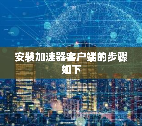 安装加速器客户端的步骤如下