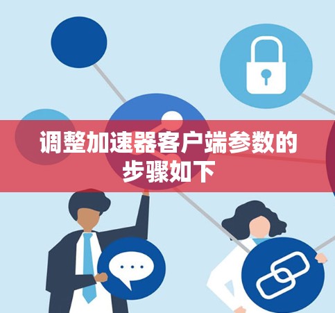 调整加速器客户端参数的步骤如下