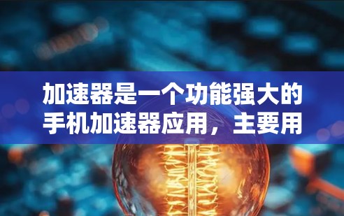 加速器是一个功能强大的手机加速器应用，主要用于提升手机的性能。如果你已经使用了加速器，想要了解它的测评结果和优化建议，可以按照以下步骤进行测试