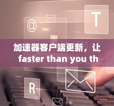 加速器客户端更新，让 faster than you think！