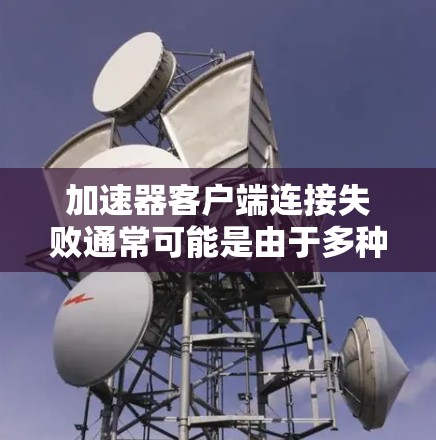 加速器客户端连接失败通常可能是由于多种原因引起的。以下是一些可能的原因和解决步骤