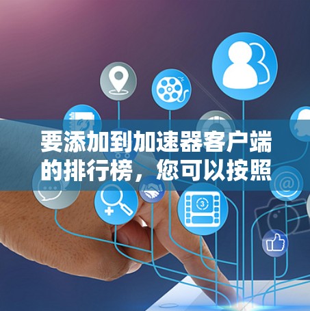 要添加到加速器客户端的排行榜，您可以按照以下步骤操作