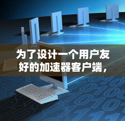 为了设计一个用户友好的加速器客户端，我们可以从以下几个方面进行规划和设计