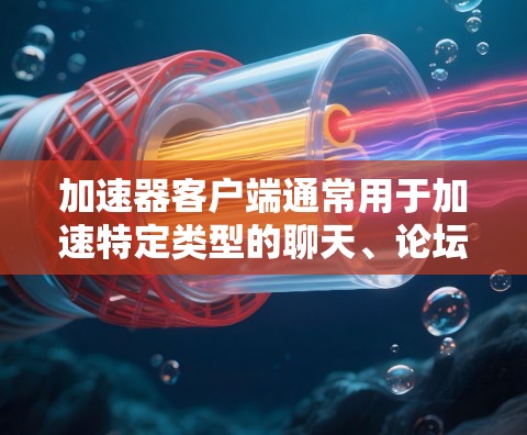 加速器客户端通常用于加速特定类型的聊天、论坛、下载或其他应用，使其看起来更快或更流畅。以下是安装加速器客户端的步骤和常见的问题解决方法