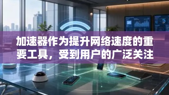 加速器作为提升网络速度的重要工具，受到用户的广泛关注。以下是几个口碑较好的加速器推荐，供您参考
