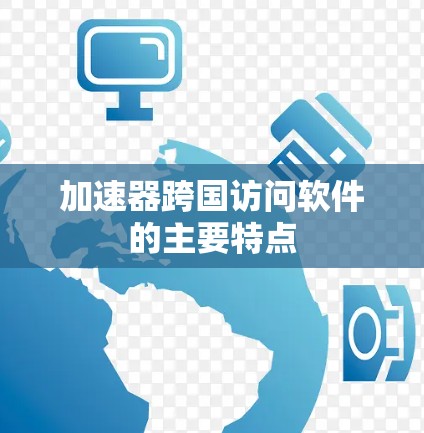 加速器跨国访问软件的主要特点