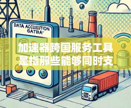 加速器跨国服务工具是指那些能够同时支持多国和多语言网络服务的加速器，帮助用户在多个国家和多语言环境中高效地下载和使用网络资源。以下是对这类工具的详细介绍