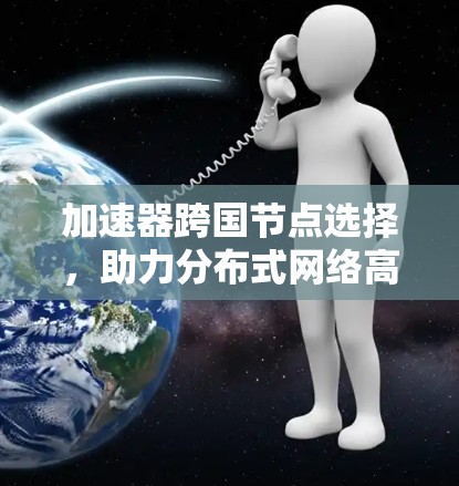 加速器跨国节点选择，助力分布式网络高效运行
