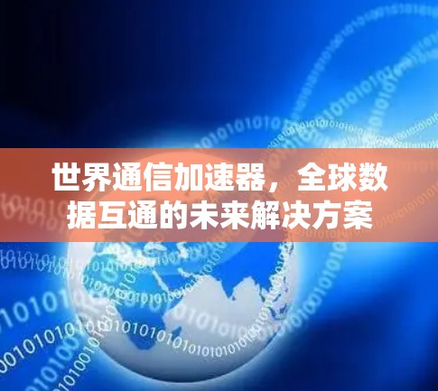 世界通信加速器，全球数据互通的未来解决方案