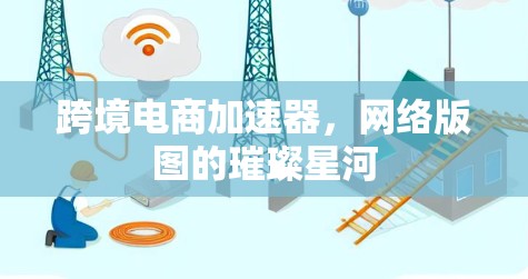 跨境电商加速器，网络版图的璀璨星河
