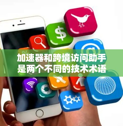 加速器和跨境访问助手是两个不同的技术术语，它们在不同的上下文中使用。以下是对这两个术语的详细解释