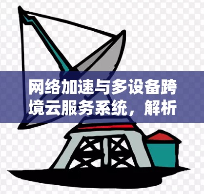 网络加速与多设备跨境云服务系统，解析未来网络服务的新机遇