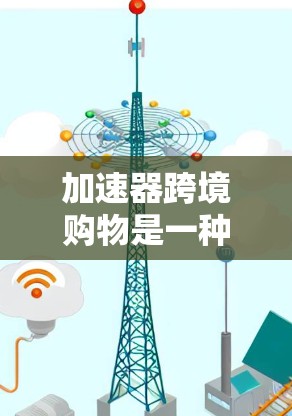 加速器跨境购物是一种软件工具，帮助用户在不同国家或地区进行购物时，减少中间环节的快照、汇率、物流费用的高成本。以下是对加速器跨境购物的详细分析和总结