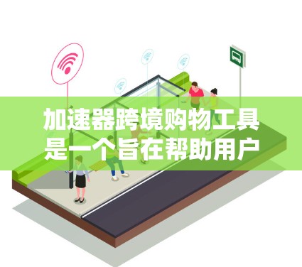 加速器跨境购物工具是一个旨在帮助用户在国际物流中加快支付和订单处理的综合工具。以下是对该工具的详细解析
