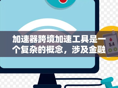 加速器跨境加速工具是一个复杂的概念，涉及金融、物流和技术等多个领域的综合措施，旨在加快不同国家之间的跨境交易速度和效率。以下是对这一概念的详细分析