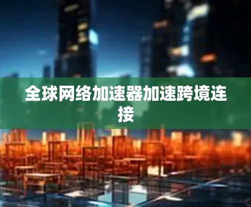 全球网络加速器加速跨境连接