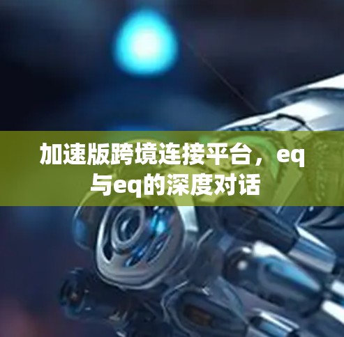 加速版跨境连接平台，eq 与eq的深度对话