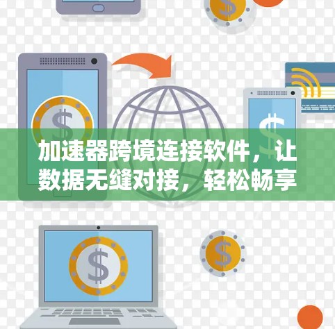 加速器跨境连接软件，让数据无缝对接，轻松畅享全球连接