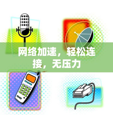 网络加速，轻松连接，无压力