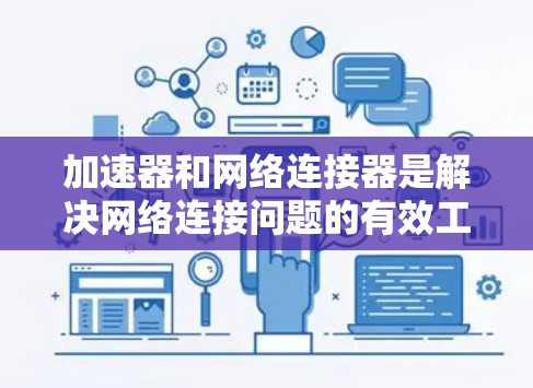 加速器和网络连接器是解决网络连接问题的有效工具，但需要根据具体需求和环境选择合适的工具。以下是一些常见类型和推荐工具