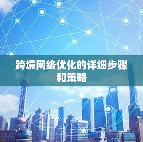 跨境网络优化的详细步骤和策略
