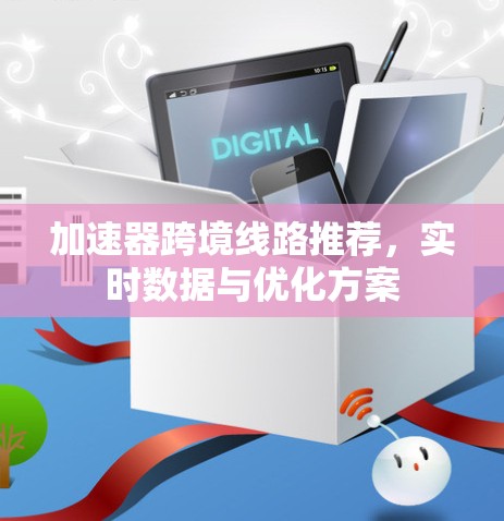 加速器跨境线路推荐，实时数据与优化方案
