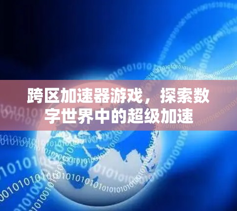 跨区加速器游戏，探索数字世界中的超级加速
