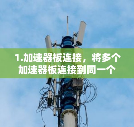 1.加速器板连接，将多个加速器板连接到同一个设备，或在同一块芯片上，以提高数据传输速度