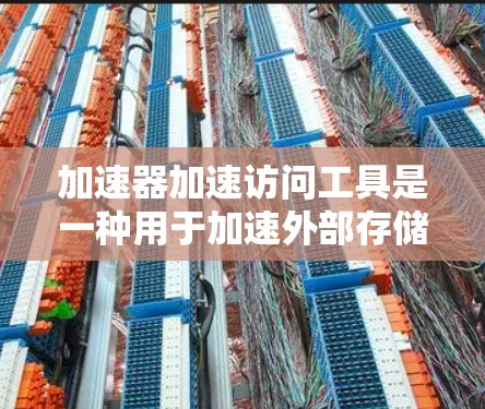 加速器加速访问工具是一种用于加速外部存储设备数据读写操作的软件，主要包括硬件加速和软件插件，其性能由硬件资源和软件优化决定。以下是关于加速器的详细总结