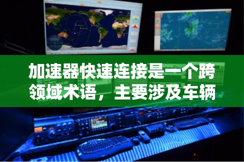 加速器快速连接是一个跨领域术语，主要涉及车辆、机械或工业领域的技术应用。以下是对其含义的详细解释