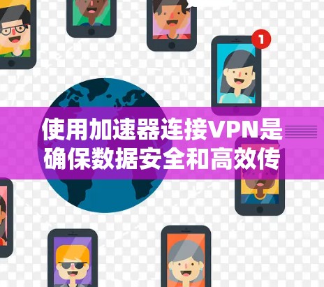 使用加速器连接VPN是确保数据安全和高效传输的重要步骤。以下是详细的步骤指南