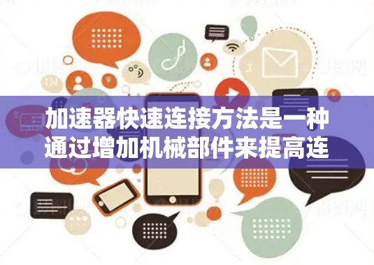 加速器快速连接方法是一种通过增加机械部件来提高连杆运动速度和稳定性的方法。以下是加速器快速连接方法的常见类型和应用