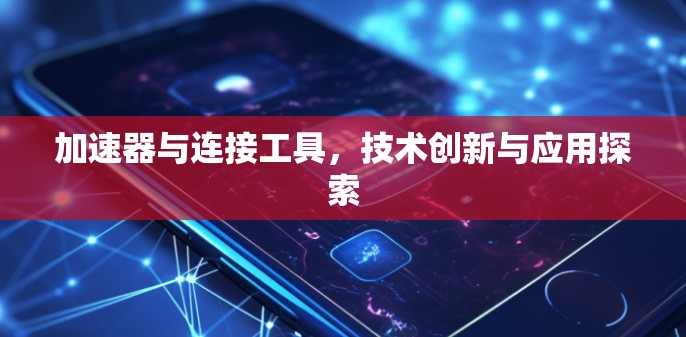 加速器与连接工具，技术创新与应用探索
