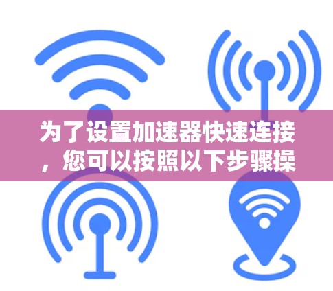 为了设置加速器快速连接，您可以按照以下步骤操作