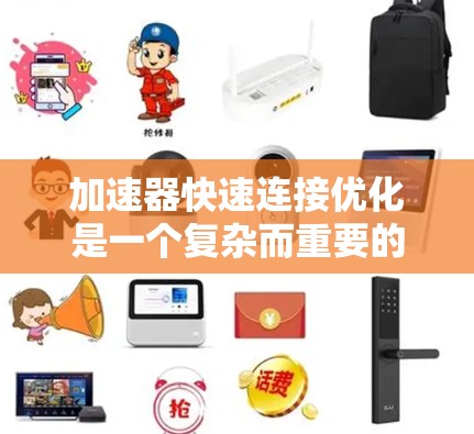 加速器快速连接优化是一个复杂而重要的工程问题，涉及多个方面和步骤。以下是对该问题的分步解释和总结