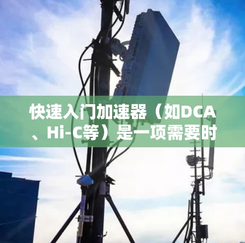 快速入门加速器（如DCA、Hi-C等）是一项需要时间的技能学习过程。以下是一些快速入门的步骤和建议