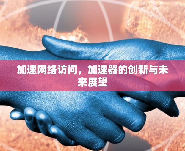 加速网络访问，加速器的创新与未来展望