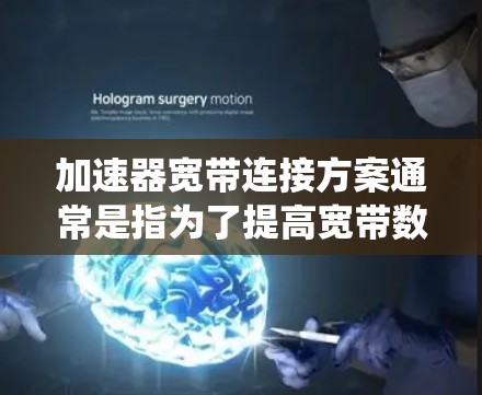 加速器宽带连接方案通常是指为了提高宽带数据传输速度而设计的系统或设备。以下是一些常见的加速器宽带连接方案及其配置方法