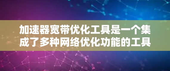 加速器宽带优化工具是一个集成了多种网络优化功能的工具，旨在提升宽带连接速度和提升网络效率。以下是对该工具的详细分析