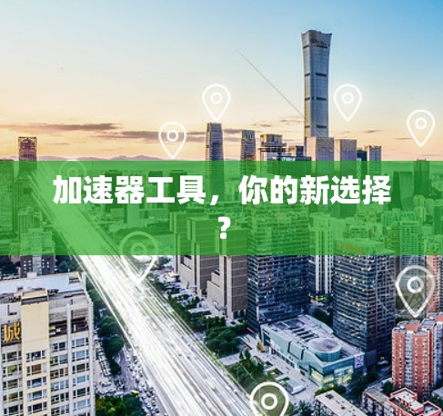 加速器工具，你的新选择？
