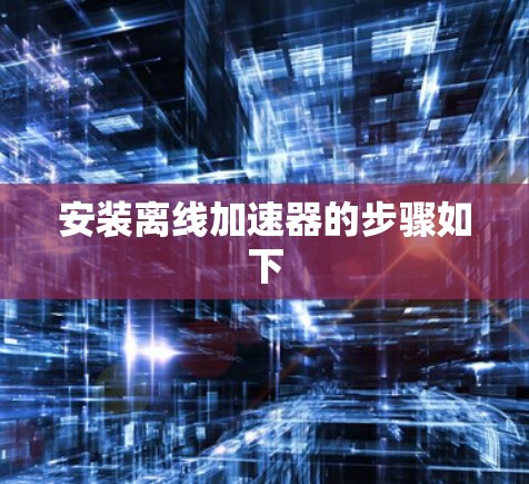 安装离线加速器的步骤如下