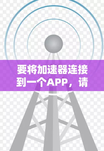 要将加速器连接到一个APP，请根据以下情况选择合适的方法