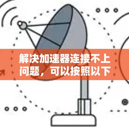 解决加速器连接不上问题，可以按照以下步骤进行